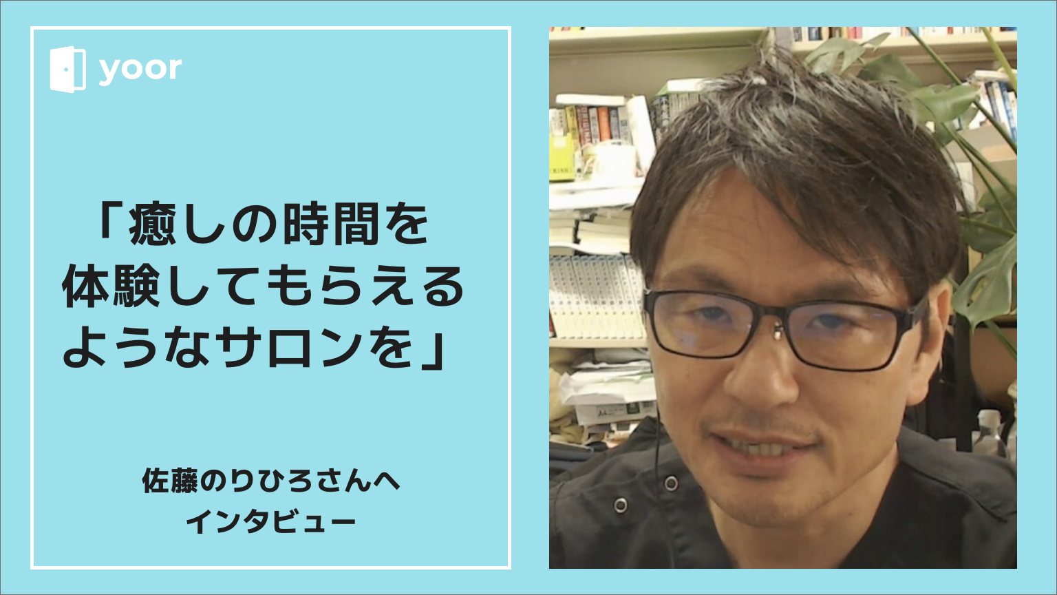 癒しの時間を体験してもらえるようなサロンを。佐藤典宏さんへ